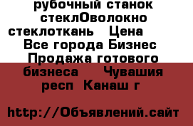 рубочный станок стеклОволокно стеклоткань › Цена ­ 100 - Все города Бизнес » Продажа готового бизнеса   . Чувашия респ.,Канаш г.